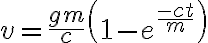 $v=\frac{gm}{c}\left( 1-e^{\frac{-ct}{m}} \right)$